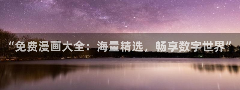 为什么汗汗漫画一直在读取中：“免费漫画大全：海量精选，畅享数字世界”