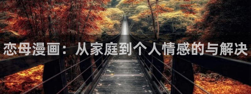 免费汗汗漫画：恋母漫画：从家庭到个人情感的与解决