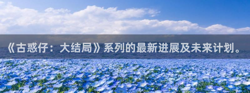 汗汗汗漫画：《古惑仔：大结局》系列的最新进展及未来计划。