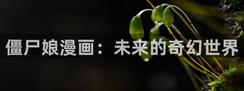 羞羞汗漫画 羞漫画歪汗汗汗漫画：僵尸娘漫画：未来的奇幻世界